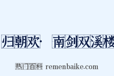 归朝欢·南剑双溪楼是什么意思的图片